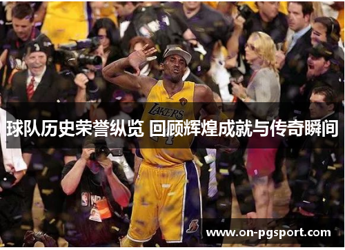 球队历史荣誉纵览 回顾辉煌成就与传奇瞬间