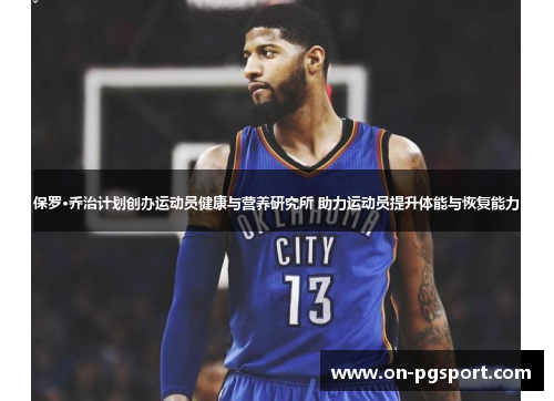 保罗·乔治计划创办运动员健康与营养研究所 助力运动员提升体能与恢复能力