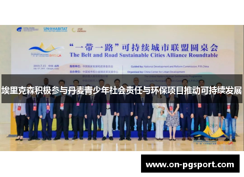 埃里克森积极参与丹麦青少年社会责任与环保项目推动可持续发展