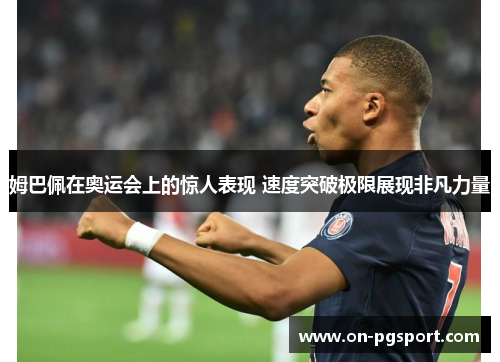 姆巴佩在奥运会上的惊人表现 速度突破极限展现非凡力量