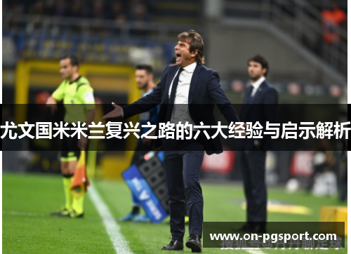 尤文国米米兰复兴之路的六大经验与启示解析