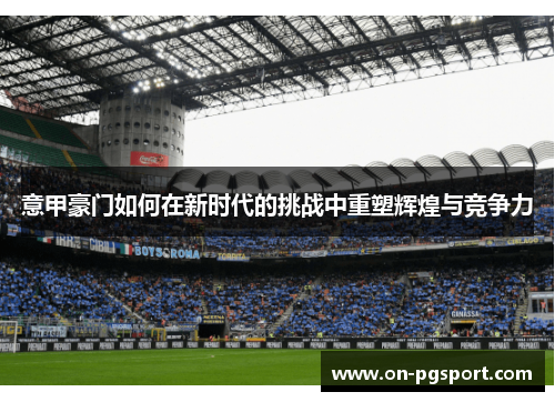 意甲豪门如何在新时代的挑战中重塑辉煌与竞争力