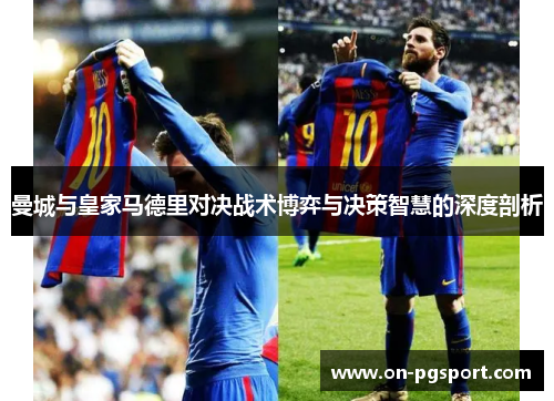 曼城与皇家马德里对决战术博弈与决策智慧的深度剖析