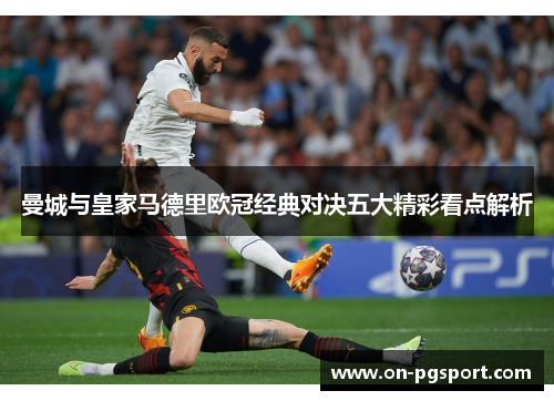 曼城与皇家马德里欧冠经典对决五大精彩看点解析