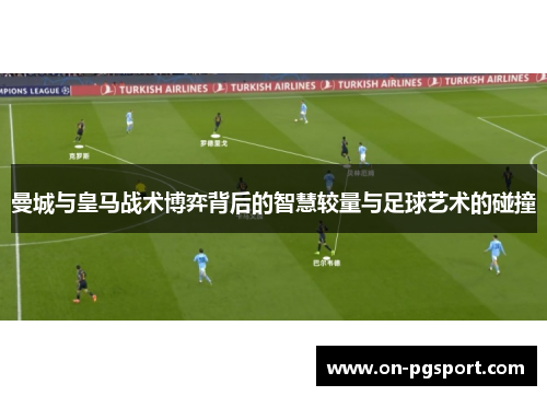曼城与皇马战术博弈背后的智慧较量与足球艺术的碰撞