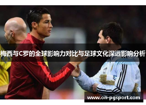 梅西与C罗的全球影响力对比与足球文化深远影响分析