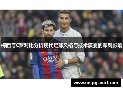 梅西与C罗对比分析现代足球风格与技术演变的深刻影响