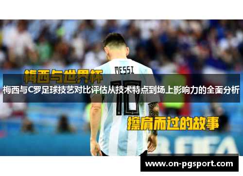 梅西与C罗足球技艺对比评估从技术特点到场上影响力的全面分析