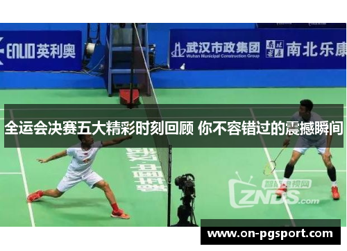全运会决赛五大精彩时刻回顾 你不容错过的震撼瞬间