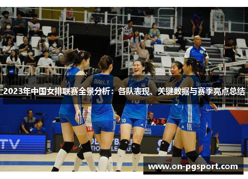 2023年中国女排联赛全景分析：各队表现、关键数据与赛季亮点总结