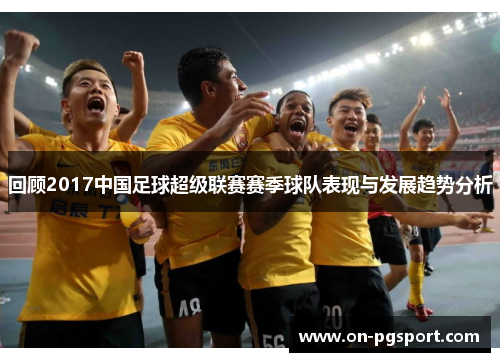 回顾2017中国足球超级联赛赛季球队表现与发展趋势分析
