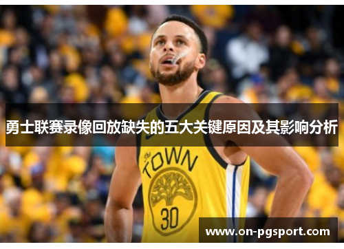 勇士联赛录像回放缺失的五大关键原因及其影响分析