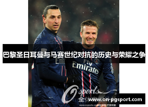 巴黎圣日耳曼与马赛世纪对抗的历史与荣耀之争