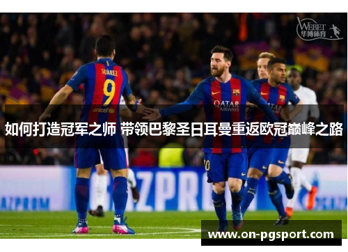 如何打造冠军之师 带领巴黎圣日耳曼重返欧冠巅峰之路