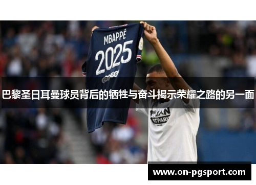 巴黎圣日耳曼球员背后的牺牲与奋斗揭示荣耀之路的另一面