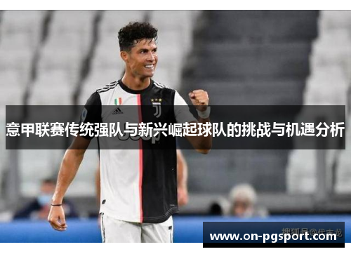 意甲联赛传统强队与新兴崛起球队的挑战与机遇分析