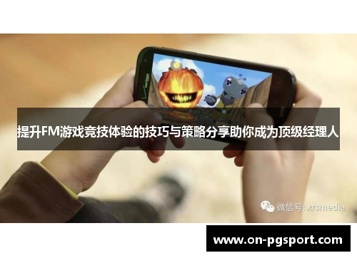 提升FM游戏竞技体验的技巧与策略分享助你成为顶级经理人
