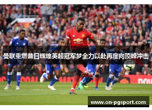 曼联重燃昔日辉煌英超冠军梦全力以赴再度向顶峰冲击