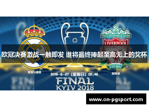 欧冠决赛激战一触即发 谁将最终捧起至高无上的奖杯
