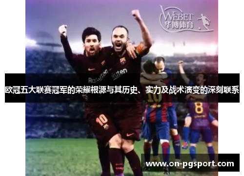 欧冠五大联赛冠军的荣耀根源与其历史、实力及战术演变的深刻联系