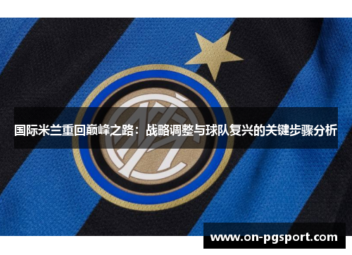 国际米兰重回巅峰之路：战略调整与球队复兴的关键步骤分析