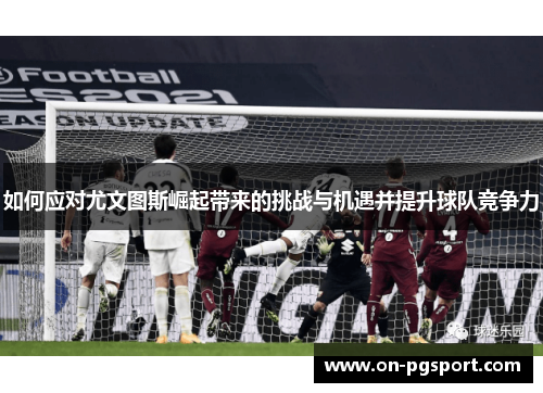 如何应对尤文图斯崛起带来的挑战与机遇并提升球队竞争力