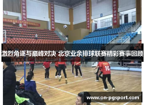 激烈角逐与巅峰对决 北京业余排球联赛精彩赛事回顾
