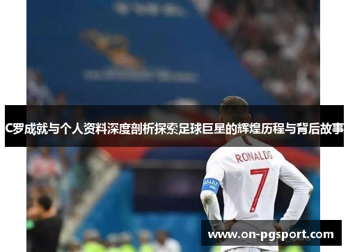 C罗成就与个人资料深度剖析探索足球巨星的辉煌历程与背后故事