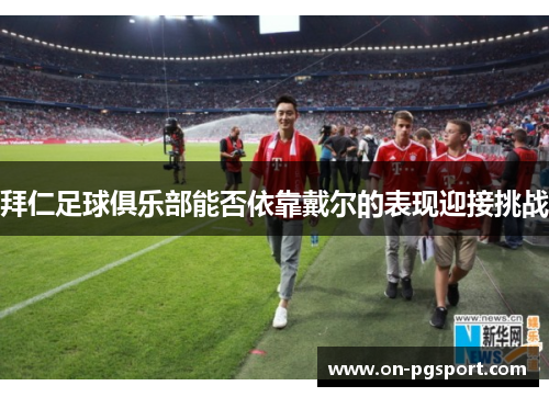 拜仁足球俱乐部能否依靠戴尔的表现迎接挑战