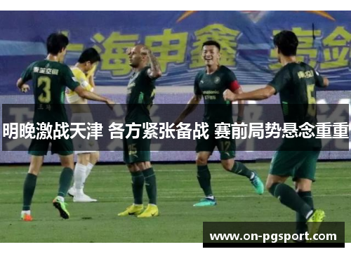 明晚激战天津 各方紧张备战 赛前局势悬念重重