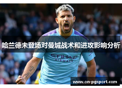 哈兰德未登场对曼城战术和进攻影响分析