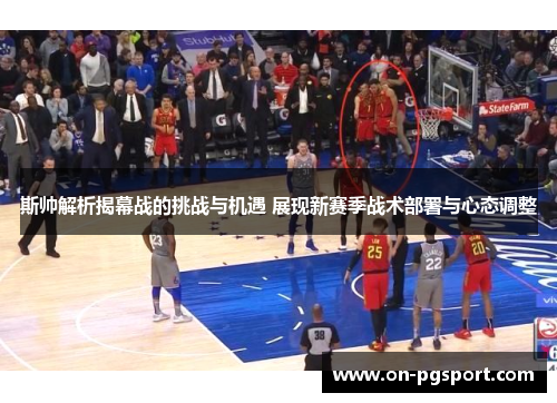 斯帅解析揭幕战的挑战与机遇 展现新赛季战术部署与心态调整