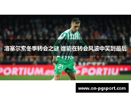 洛塞尔索冬季转会之谜 谁能在转会风波中笑到最后