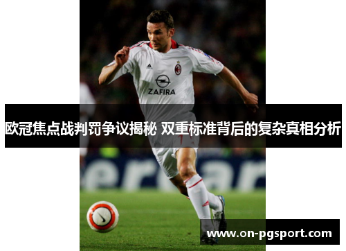 欧冠焦点战判罚争议揭秘 双重标准背后的复杂真相分析