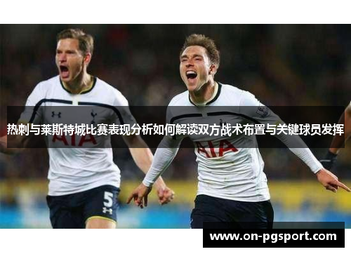 热刺与莱斯特城比赛表现分析如何解读双方战术布置与关键球员发挥