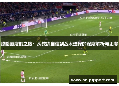 滕哈赫度假之旅：从教练自信到战术选择的深度解析与思考