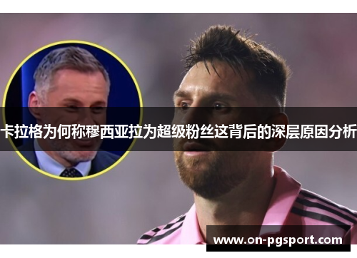 卡拉格为何称穆西亚拉为超级粉丝这背后的深层原因分析