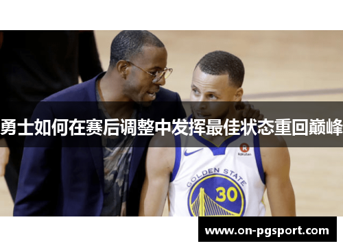 勇士如何在赛后调整中发挥最佳状态重回巅峰