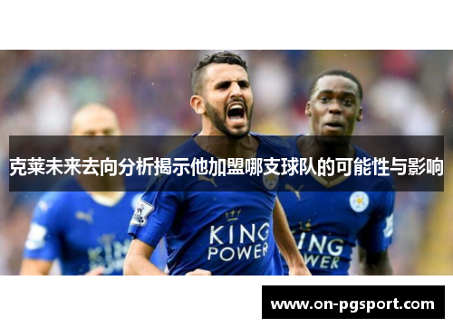 克莱未来去向分析揭示他加盟哪支球队的可能性与影响