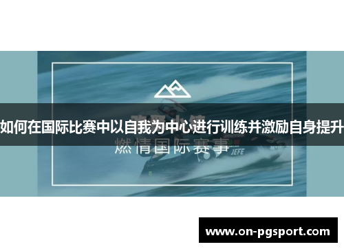 如何在国际比赛中以自我为中心进行训练并激励自身提升