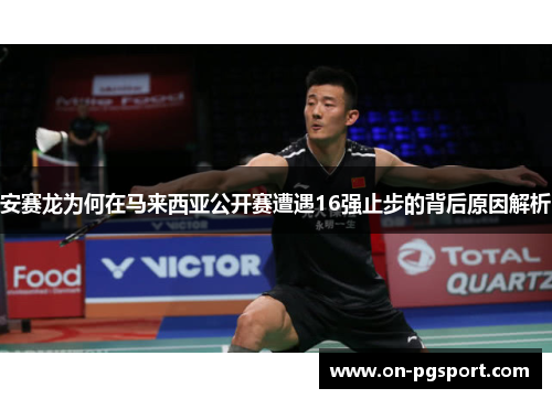 安赛龙为何在马来西亚公开赛遭遇16强止步的背后原因解析