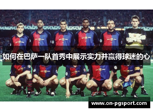 如何在巴萨一队首秀中展示实力并赢得球迷的心