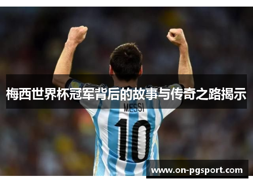 梅西世界杯冠军背后的故事与传奇之路揭示