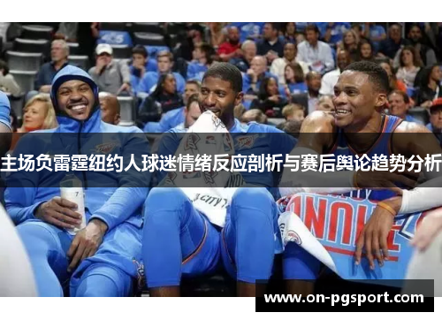 主场负雷霆纽约人球迷情绪反应剖析与赛后舆论趋势分析