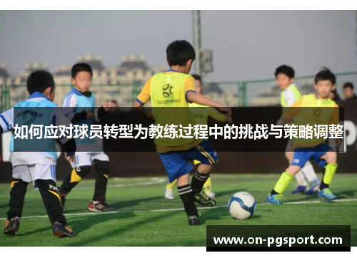 如何应对球员转型为教练过程中的挑战与策略调整