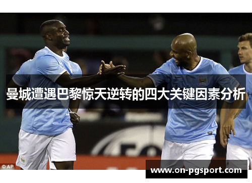 曼城遭遇巴黎惊天逆转的四大关键因素分析