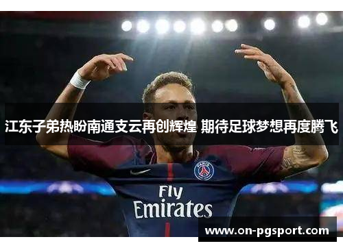 江东子弟热盼南通支云再创辉煌 期待足球梦想再度腾飞