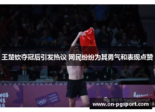 王楚钦夺冠后引发热议 网民纷纷为其勇气和表现点赞