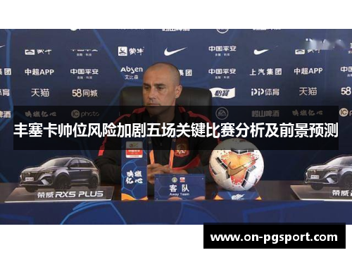 丰塞卡帅位风险加剧五场关键比赛分析及前景预测