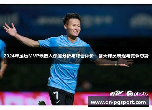 2024年足坛MVP候选人深度分析与综合评价：各大球员表现与竞争态势